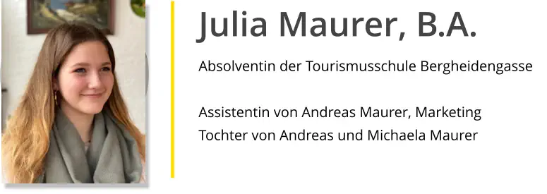 Julia Maurer, B.A. Absolventin der Tourismusschule Bergheidengasse  Assistentin von Andreas Maurer, Marketing Tochter von Andreas und Michaela Maurer