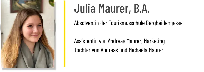Julia Maurer, B.A. Absolventin der Tourismusschule Bergheidengasse  Assistentin von Andreas Maurer, Marketing Tochter von Andreas und Michaela Maurer