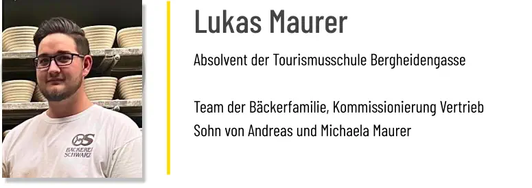 Lukas Maurer Absolvent der Tourismusschule Bergheidengasse  Team der Bäckerfamilie, Kommissionierung Vertrieb Sohn von Andreas und Michaela Maurer