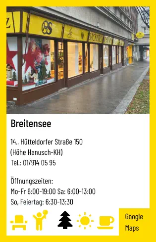 Breitensee   14., Hütteldorfer Straße 150 (Höhe Hanusch-KH) Tel.: 01/914 05 95   Öffnungszeiten:  Mo-Fr 6:00-19:00 Sa: 6:00-13:00 So, Feiertag: 6:30-13:30 Google Maps